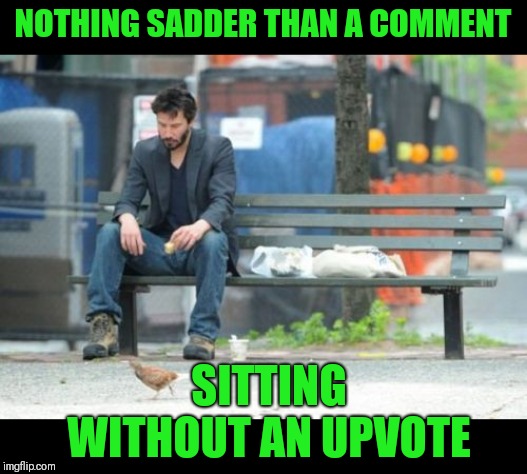 Sad Keanu Meme | NOTHING SADDER THAN A COMMENT SITTING WITHOUT AN UPVOTE | image tagged in memes,sad keanu | made w/ Imgflip meme maker