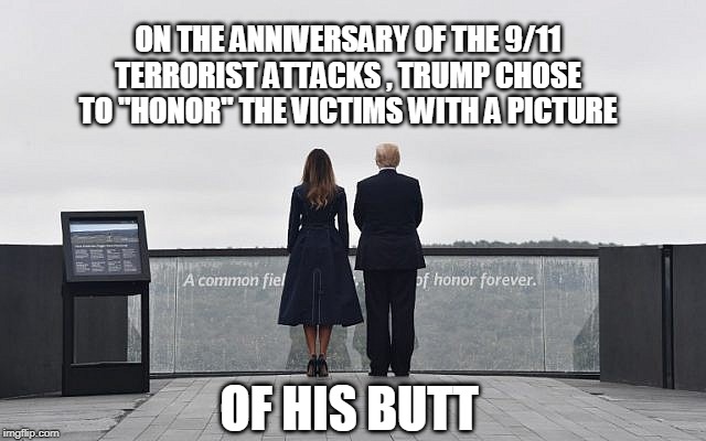 ON THE ANNIVERSARY OF THE 9/11 TERRORIST ATTACKS , TRUMP CHOSE TO "HONOR" THE VICTIMS WITH A PICTURE; OF HIS BUTT | image tagged in trump,9/11 | made w/ Imgflip meme maker