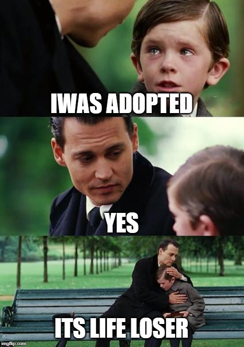 Finding Neverland Meme | IWAS ADOPTED; YES; ITS LIFE LOSER | image tagged in memes,finding neverland | made w/ Imgflip meme maker
