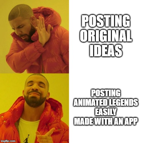 Drake Blank | POSTING ORIGINAL IDEAS; POSTING ANIMATED LEGENDS EASILY MADE WITH AN APP | image tagged in drake blank | made w/ Imgflip meme maker