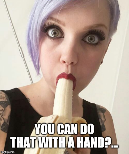 Banana girl | YOU CAN DO THAT WITH A HAND?... | image tagged in banana girl | made w/ Imgflip meme maker