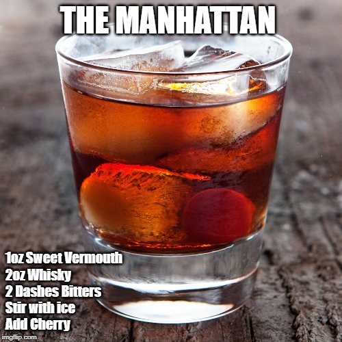 THE MANHATTAN; 1oz Sweet Vermouth
2oz Whisky
2 Dashes Bitters
Stir with ice
Add Cherry | made w/ Imgflip meme maker