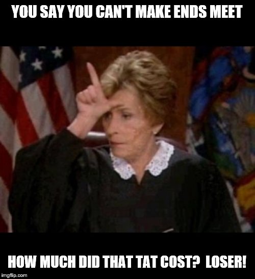 YOU SAY YOU CAN'T MAKE ENDS MEET HOW MUCH DID THAT TAT COST?  LOSER! | made w/ Imgflip meme maker
