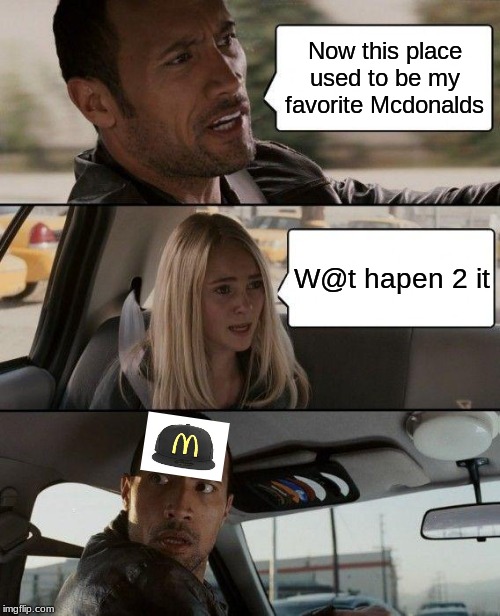 The Rock Driving Meme | Now this place used to be my favorite Mcdonalds; W@t hapen 2 it | image tagged in memes,the rock driving | made w/ Imgflip meme maker