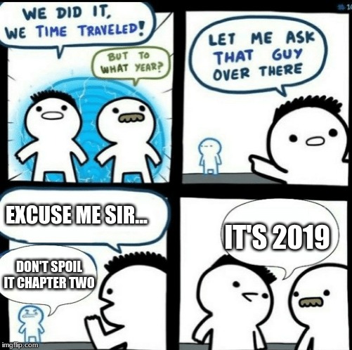 Time travelled but to what year | EXCUSE ME SIR... IT'S 2019; DON'T SPOIL IT CHAPTER TWO | image tagged in time travelled but to what year | made w/ Imgflip meme maker