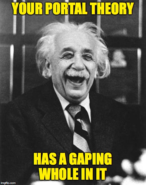 Einstein laugh | YOUR PORTAL THEORY HAS A GAPING WHOLE IN IT | image tagged in einstein laugh | made w/ Imgflip meme maker