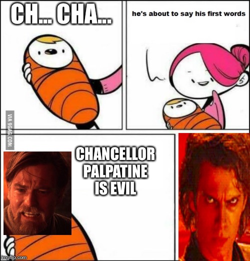 He is About to Say His First Words | CH... CHA... CHANCELLOR PALPATINE IS EVIL | image tagged in he is about to say his first words | made w/ Imgflip meme maker