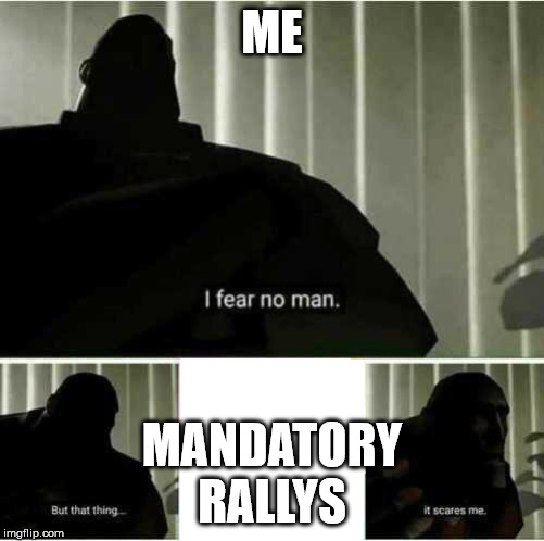 I fear no man | ME; MANDATORY
RALLYS | image tagged in i fear no man | made w/ Imgflip meme maker