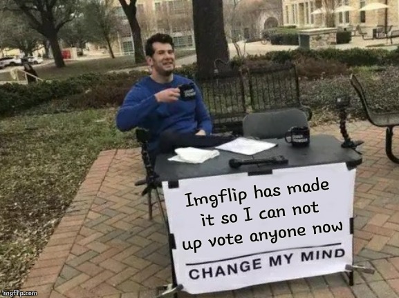 What in the Hell? It doesn't work for any one or any meme now | Imgflip has made it so I can not up vote anyone now | image tagged in memes,change my mind,imgflip,imgflip users,up votes | made w/ Imgflip meme maker
