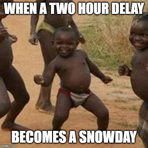 Third World Success Kid Meme | WHEN A TWO HOUR DELAY; BECOMES A SNOWDAY | image tagged in memes,third world success kid | made w/ Imgflip meme maker