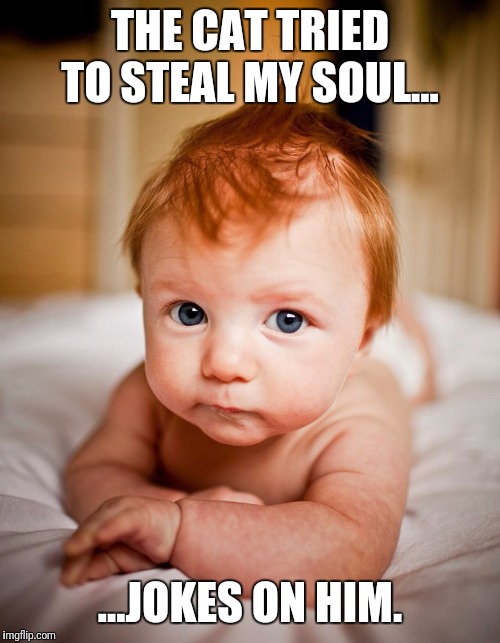 No cat in his cradle. | THE CAT TRIED TO STEAL MY SOUL... ...JOKES ON HIM. | image tagged in ginger,cats,souls | made w/ Imgflip meme maker