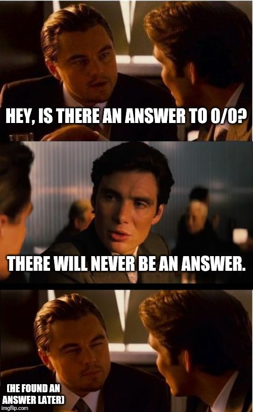 Inception |  HEY, IS THERE AN ANSWER TO 0/0? THERE WILL NEVER BE AN ANSWER. (HE FOUND AN ANSWER LATER) | image tagged in memes,inception | made w/ Imgflip meme maker