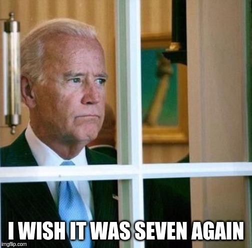 Sad Joe Biden | I WISH IT WAS SEVEN AGAIN | image tagged in sad joe biden | made w/ Imgflip meme maker