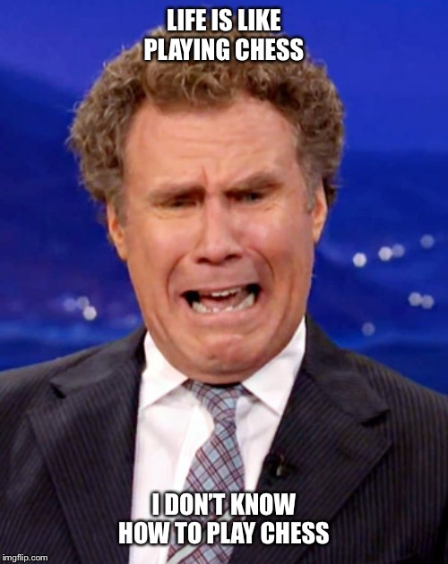 Will Ferrell Crying | LIFE IS LIKE PLAYING CHESS; I DON’T KNOW HOW TO PLAY CHESS | image tagged in will ferrell crying,life,struggles,sad,bad day,chess | made w/ Imgflip meme maker