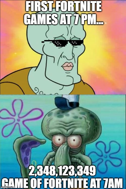 Squidward | FIRST FORTNITE GAMES AT 7 PM... 2,348,123,349 GAME OF FORTNITE AT 7AM | image tagged in memes,squidward | made w/ Imgflip meme maker