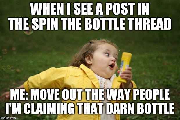 girl running | WHEN I SEE A POST IN THE SPIN THE BOTTLE THREAD; ME: MOVE OUT THE WAY PEOPLE I'M CLAIMING THAT DARN BOTTLE | image tagged in girl running | made w/ Imgflip meme maker