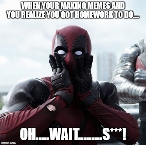 Deadpool Surprised Meme | WHEN YOUR MAKING MEMES AND YOU REALIZE YOU GOT HOMEWORK TO DO.... OH.....WAIT.........S***! | image tagged in memes,deadpool surprised | made w/ Imgflip meme maker