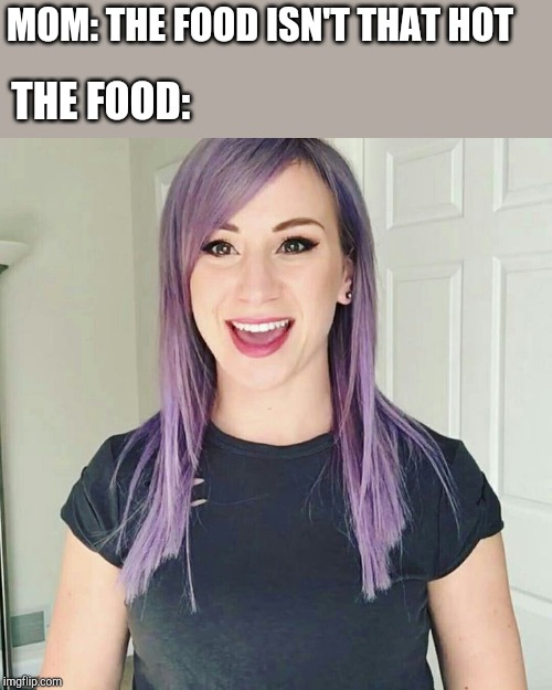 Jen Ledger | MOM: THE FOOD ISN'T THAT HOT; THE FOOD: | image tagged in christianity,rock music,rock and roll,sexy woman,food,hot | made w/ Imgflip meme maker