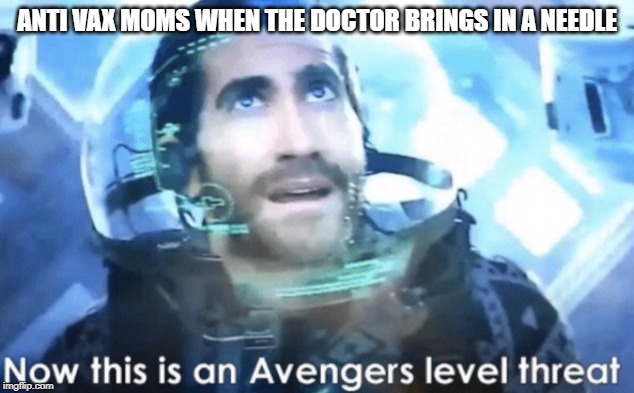 Now this is an Avengers level threat | ANTI VAX MOMS WHEN THE DOCTOR BRINGS IN A NEEDLE | image tagged in now this is an avengers level threat | made w/ Imgflip meme maker