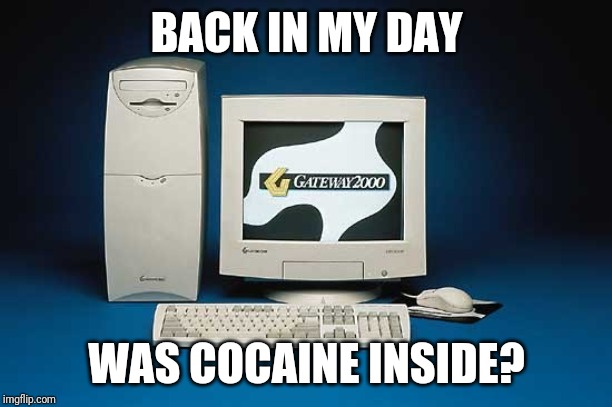 A 1990's urban legend | BACK IN MY DAY; WAS COCAINE INSIDE? | image tagged in computer,gateway 2000,urban legend,myth,drug smuggling,gossip | made w/ Imgflip meme maker