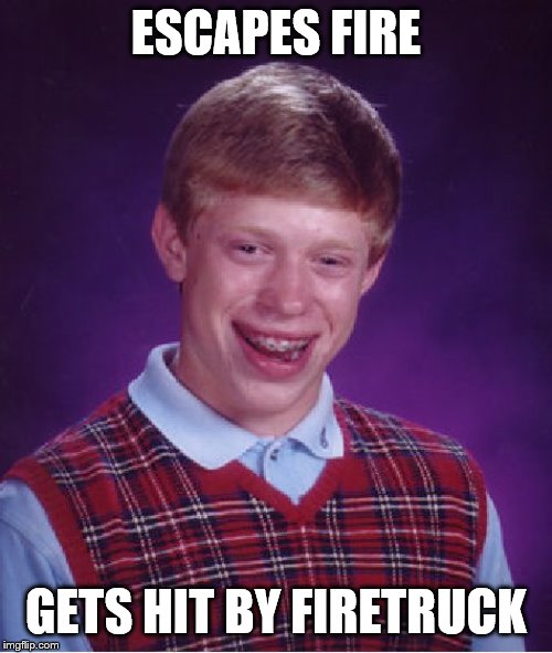 Bad Luck Brian Meme | ESCAPES FIRE; GETS HIT BY FIRETRUCK | image tagged in memes,bad luck brian | made w/ Imgflip meme maker