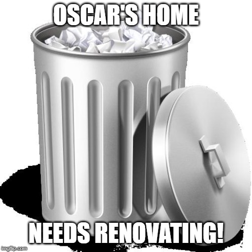 Trash can full | OSCAR'S HOME; NEEDS RENOVATING! | image tagged in trash can full,memes,oscar the grouch | made w/ Imgflip meme maker