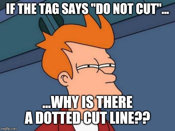 Futurama Fry | IF THE TAG SAYS "DO NOT CUT"... ...WHY IS THERE A DOTTED CUT LINE?? | image tagged in memes,futurama fry | made w/ Imgflip meme maker