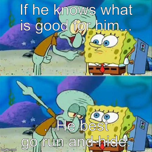 Cause Squiddy's got a new 45 | If he knows what is good for him... ...He best go run and hide. | image tagged in memes,talk to spongebob | made w/ Imgflip meme maker