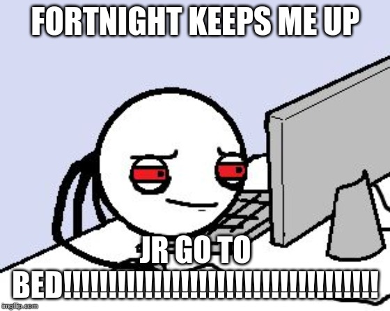 Tired user | FORTNIGHT KEEPS ME UP; JR GO TO BED!!!!!!!!!!!!!!!!!!!!!!!!!!!!!!!!!!! | image tagged in tired user | made w/ Imgflip meme maker