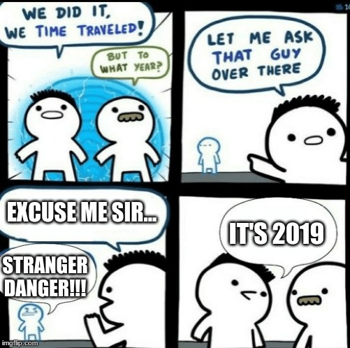 Time travelled but to what year | EXCUSE ME SIR... IT'S 2019; STRANGER DANGER!!! | image tagged in time travelled but to what year | made w/ Imgflip meme maker