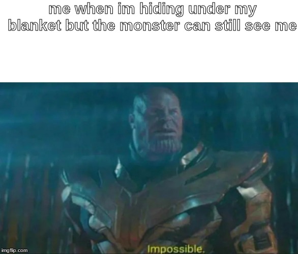 Thanos Impossible | me when im hiding under my blanket but the monster can still see me | image tagged in thanos impossible | made w/ Imgflip meme maker