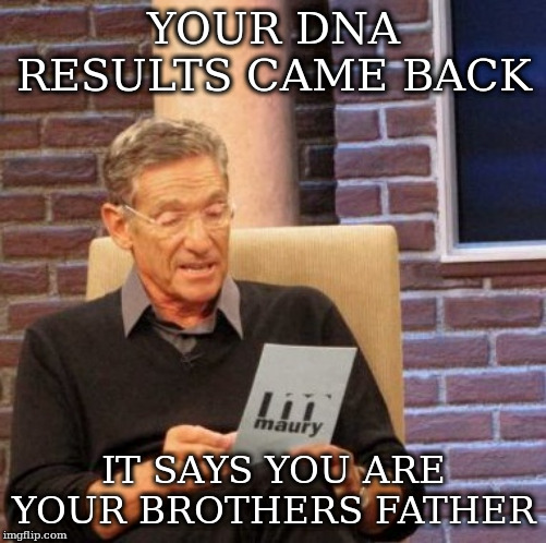 Maury Lie Detector Meme | YOUR DNA RESULTS CAME BACK; IT SAYS YOU ARE YOUR BROTHERS FATHER | image tagged in memes,maury lie detector | made w/ Imgflip meme maker