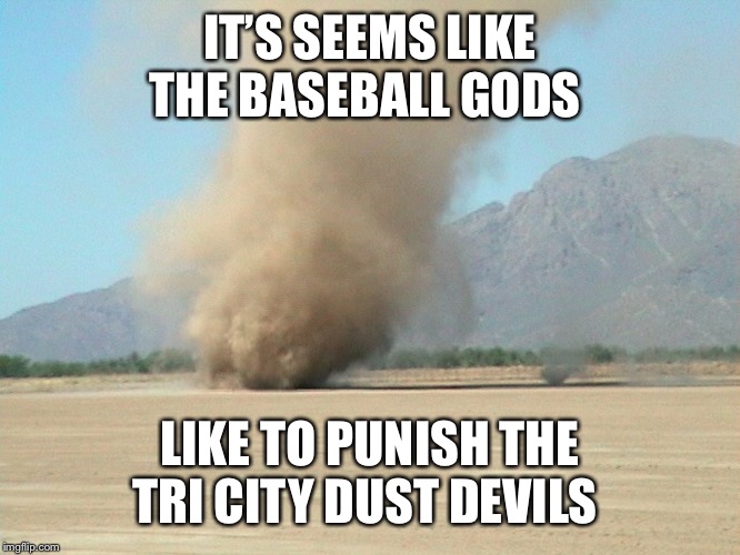 Dust Devil | IT’S SEEMS LIKE THE BASEBALL GODS; LIKE TO PUNISH THE TRI CITY DUST DEVILS | image tagged in dust devil | made w/ Imgflip meme maker