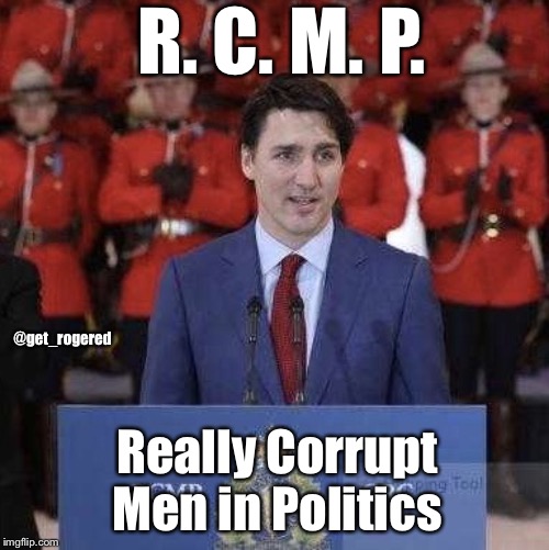 Trudeau RCMP | R. C. M. P. @get_rogered; Really Corrupt Men in Politics | image tagged in trudeau rcmp | made w/ Imgflip meme maker