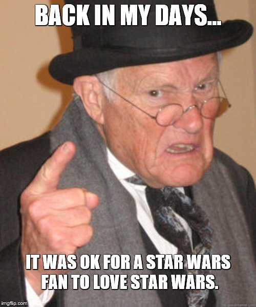 Back in my days | BACK IN MY DAYS... IT WAS OK FOR A STAR WARS
 FAN TO LOVE STAR WARS. | image tagged in memes,back in my day,star wars,fans,haters | made w/ Imgflip meme maker