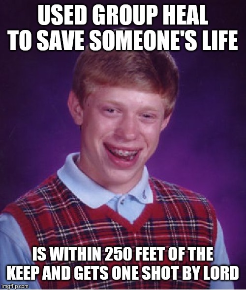 Bad Luck Brian Meme | USED GROUP HEAL TO SAVE SOMEONE'S LIFE; IS WITHIN 250 FEET OF THE KEEP AND GETS ONE SHOT BY LORD | image tagged in memes,bad luck brian | made w/ Imgflip meme maker