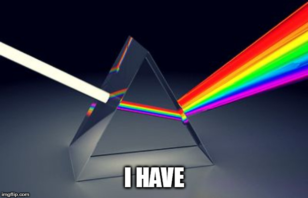 Rainbow prism | I HAVE | image tagged in rainbow prism | made w/ Imgflip meme maker
