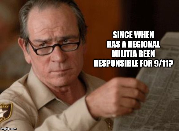 Tommy Lee Jones | SINCE WHEN HAS A REGIONAL MILITIA BEEN RESPONSIBLE FOR 9/11? | image tagged in tommy lee jones | made w/ Imgflip meme maker