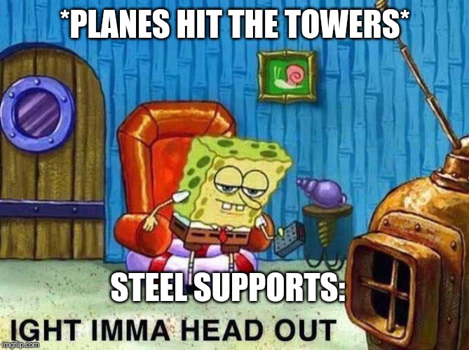 Imma head Out | *PLANES HIT THE TOWERS*; STEEL SUPPORTS: | image tagged in imma head out | made w/ Imgflip meme maker