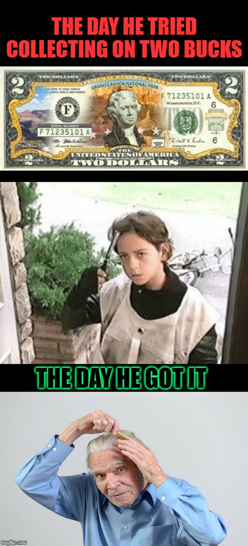 it's that two bucks or your hide! | THE DAY HE TRIED COLLECTING ON TWO BUCKS; THE DAY HE GOT IT | image tagged in it's that two bucks or your hide | made w/ Imgflip meme maker