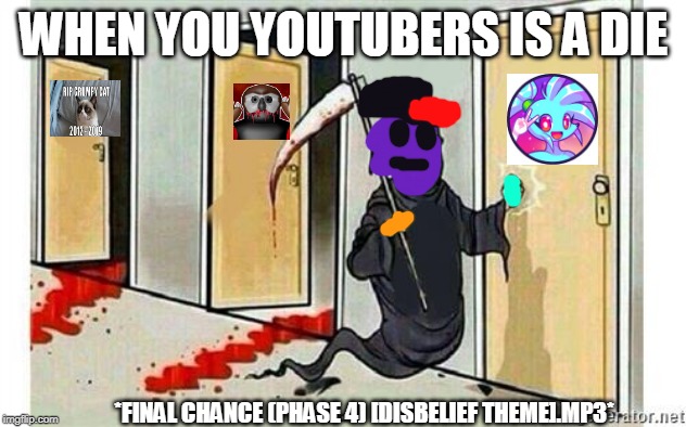 Grim Reaper Knocking Door | WHEN YOU YOUTUBERS IS A DIE; *FINAL CHANCE (PHASE 4) [DISBELIEF THEME].MP3* | image tagged in grim reaper knocking door | made w/ Imgflip meme maker