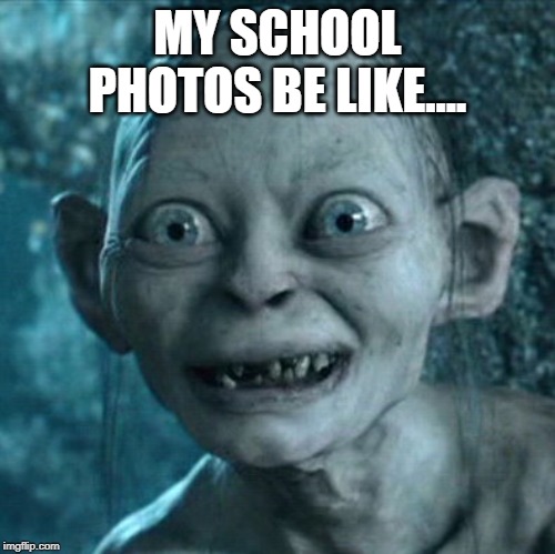 Gollum | MY SCHOOL PHOTOS BE LIKE.... | image tagged in memes,gollum | made w/ Imgflip meme maker
