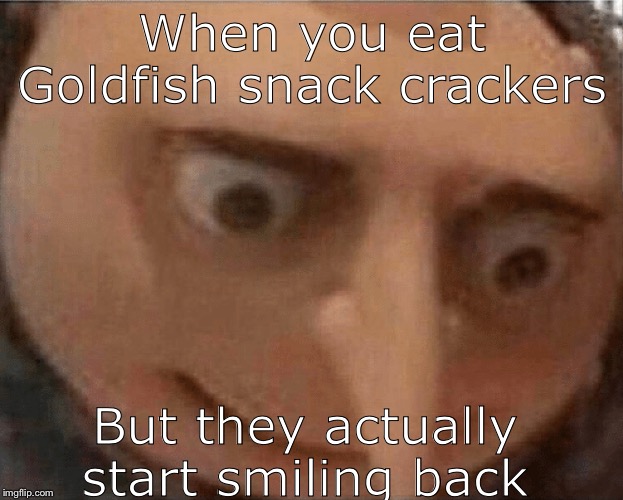 uh oh Gru | When you eat Goldfish snack crackers; But they actually start smiling back | image tagged in uh oh gru | made w/ Imgflip meme maker