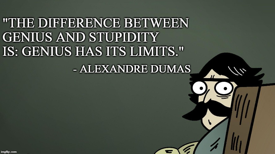 "THE DIFFERENCE BETWEEN GENIUS AND STUPIDITY IS: GENIUS HAS ITS LIMITS."; - ALEXANDRE DUMAS | image tagged in quote | made w/ Imgflip meme maker