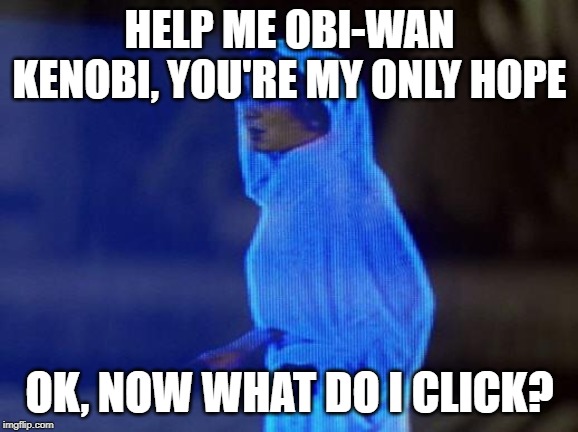 help me obi wan |  HELP ME OBI-WAN KENOBI, YOU'RE MY ONLY HOPE; OK, NOW WHAT DO I CLICK? | image tagged in help me obi wan,star wars,family guy | made w/ Imgflip meme maker