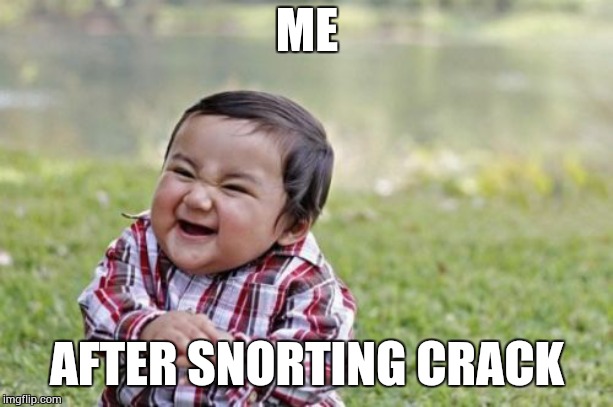 Evil Toddler Meme | ME; AFTER SNORTING CRACK | image tagged in memes,evil toddler | made w/ Imgflip meme maker