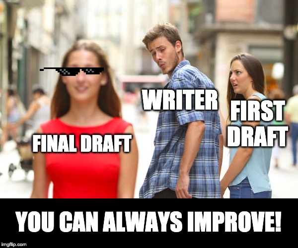 Distracted Boyfriend Meme | WRITER; FIRST DRAFT; FINAL DRAFT; YOU CAN ALWAYS IMPROVE! | image tagged in memes,distracted boyfriend | made w/ Imgflip meme maker