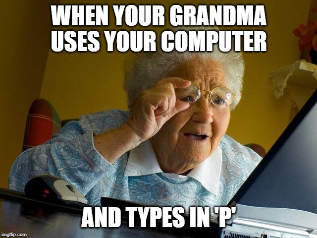 Grandma Finds The Internet Meme | WHEN YOUR GRANDMA USES YOUR COMPUTER; AND TYPES IN 'P' | image tagged in memes,grandma finds the internet | made w/ Imgflip meme maker
