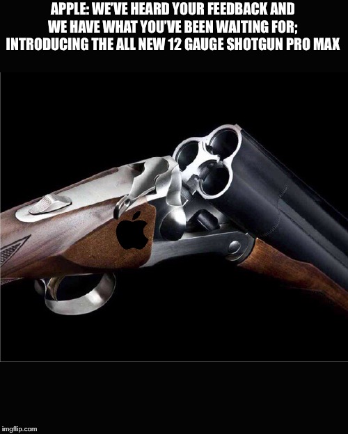 Apple | APPLE: WE’VE HEARD YOUR FEEDBACK AND WE HAVE WHAT YOU’VE BEEN WAITING FOR; INTRODUCING THE ALL NEW 12 GAUGE SHOTGUN PRO MAX | image tagged in funny,memes,apple,iphone,guns,shotgun | made w/ Imgflip meme maker