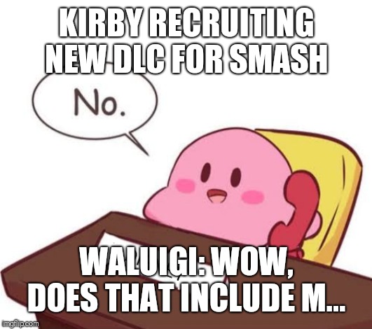Kirby searching for dlc for super smash Bros ultimate | KIRBY RECRUITING NEW DLC FOR SMASH; WALUIGI: WOW, DOES THAT INCLUDE M... | image tagged in kirby,super smash bros,waluigi | made w/ Imgflip meme maker